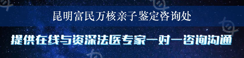 昆明富民万核亲子鉴定咨询处